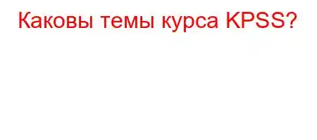 Каковы темы курса KPSS?